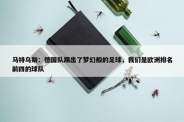 马特乌斯：德国队踢出了梦幻般的足球，我们是欧洲排名前四的球队