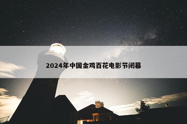 2024年中国金鸡百花电影节闭幕