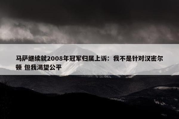 马萨继续就2008年冠军归属上诉：我不是针对汉密尔顿 但我渴望公平