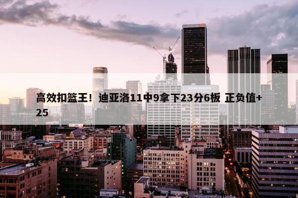 高效扣篮王！迪亚洛11中9拿下23分6板 正负值+25