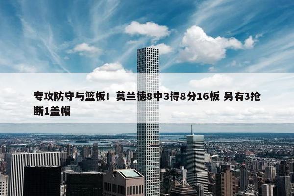 专攻防守与篮板！莫兰德8中3得8分16板 另有3抢断1盖帽