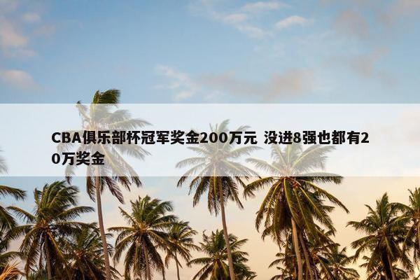 CBA俱乐部杯冠军奖金200万元 没进8强也都有20万奖金