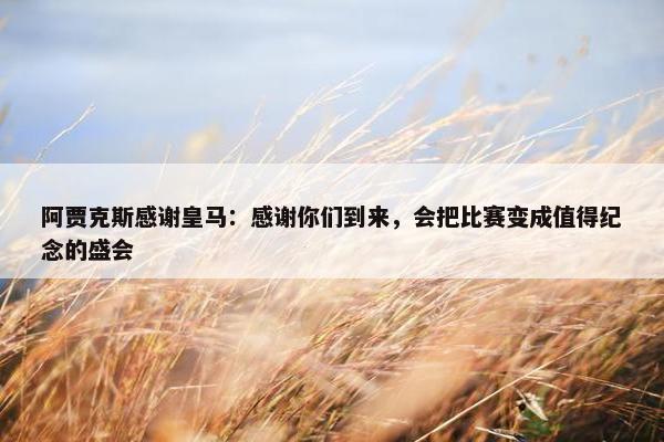 阿贾克斯感谢皇马：感谢你们到来，会把比赛变成值得纪念的盛会