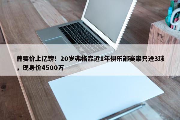 曾要价上亿镑！20岁弗格森近1年俱乐部赛事只进3球，现身价4500万