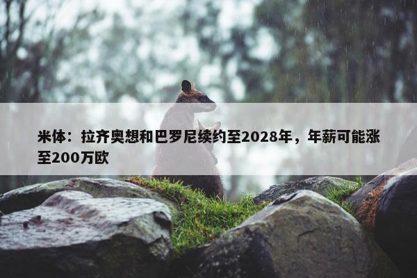 米体：拉齐奥想和巴罗尼续约至2028年，年薪可能涨至200万欧