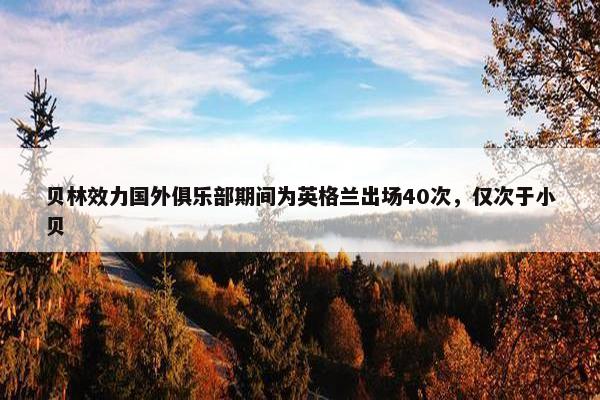 贝林效力国外俱乐部期间为英格兰出场40次，仅次于小贝