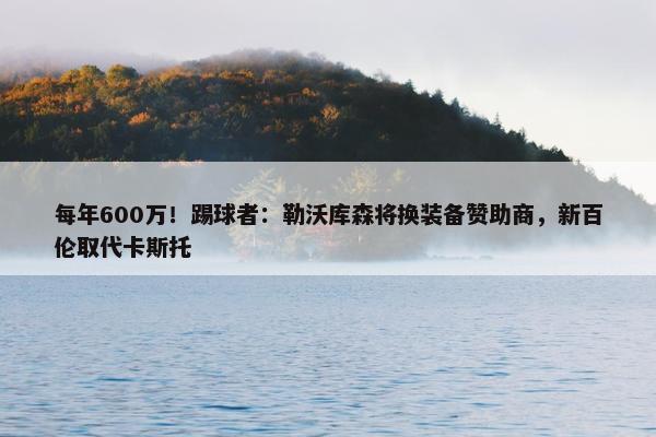 每年600万！踢球者：勒沃库森将换装备赞助商，新百伦取代卡斯托