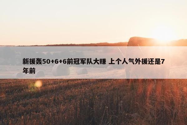 新援轰50+6+6前冠军队大赚 上个人气外援还是7年前