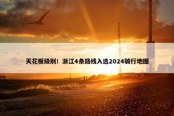 天花板级别！浙江4条路线入选2024骑行地图