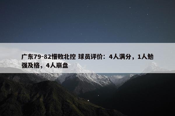 广东79-82惜败北控 球员评价：4人满分，1人勉强及格，4人崩盘