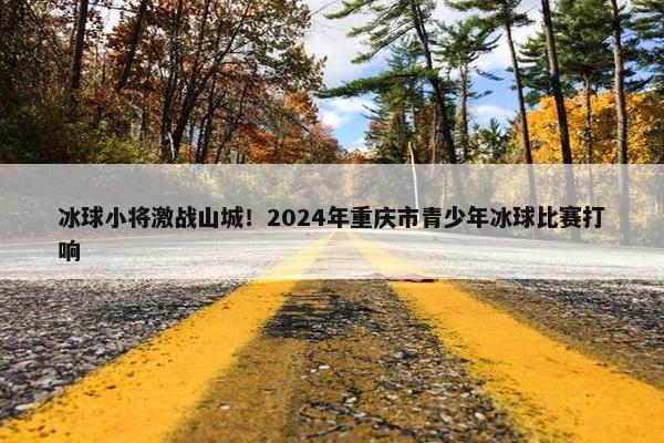 冰球小将激战山城！2024年重庆市青少年冰球比赛打响