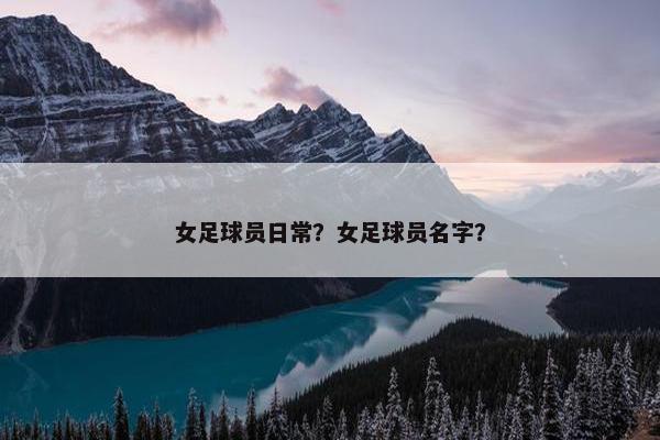 女足球员日常？女足球员名字？