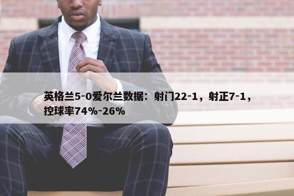 英格兰5-0爱尔兰数据：射门22-1，射正7-1，控球率74%-26%