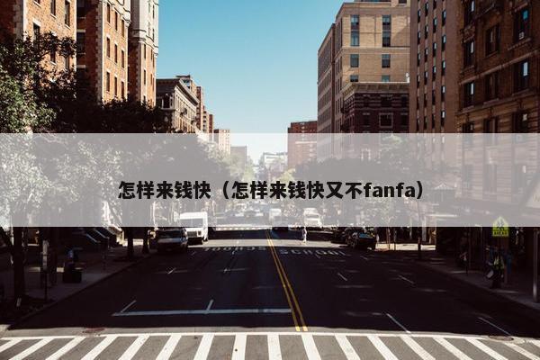 怎样来钱快（怎样来钱快又不fanfa）