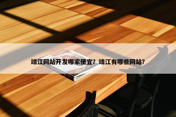 靖江网站开发哪家便宜？靖江有哪些网站？