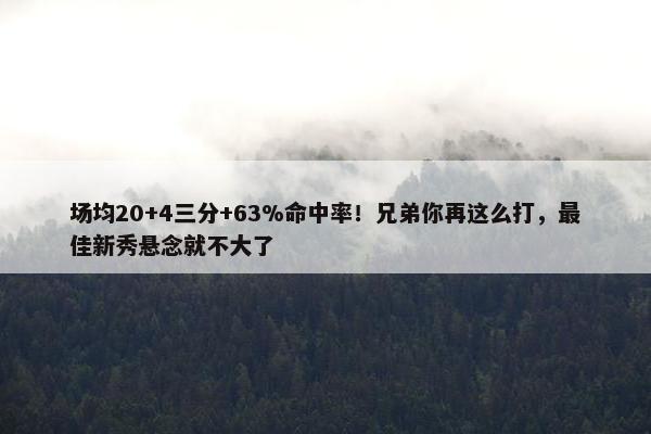 场均20+4三分+63%命中率！兄弟你再这么打，最佳新秀悬念就不大了