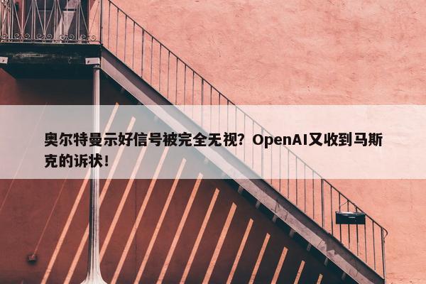 奥尔特曼示好信号被完全无视？OpenAI又收到马斯克的诉状！