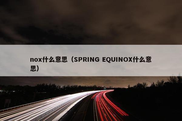 nox什么意思（SPRING EQUINOX什么意思）