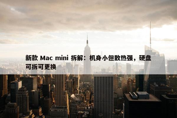 新款 Mac mini 拆解：机身小但散热强，硬盘可拆可更换