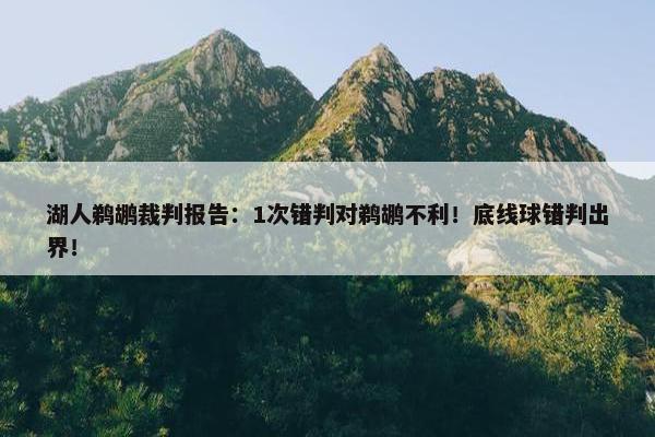 湖人鹈鹕裁判报告：1次错判对鹈鹕不利！底线球错判出界！