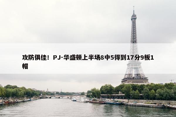 攻防俱佳！PJ-华盛顿上半场8中5得到17分9板1帽