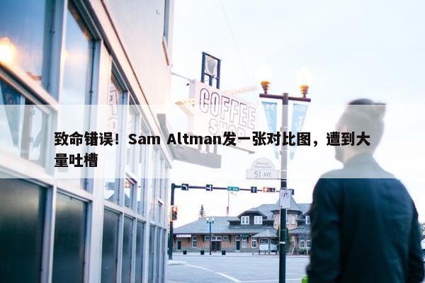 致命错误！Sam Altman发一张对比图，遭到大量吐槽