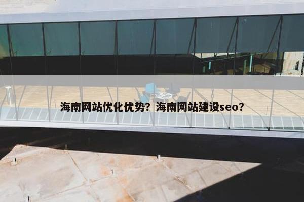 海南网站优化优势？海南网站建设seo？