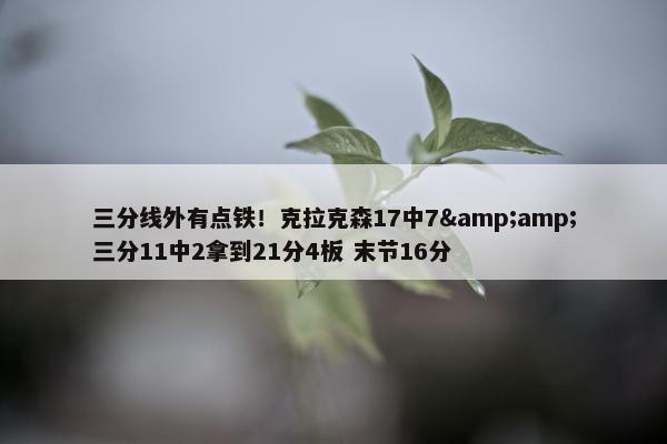 三分线外有点铁！克拉克森17中7&amp;三分11中2拿到21分4板 末节16分