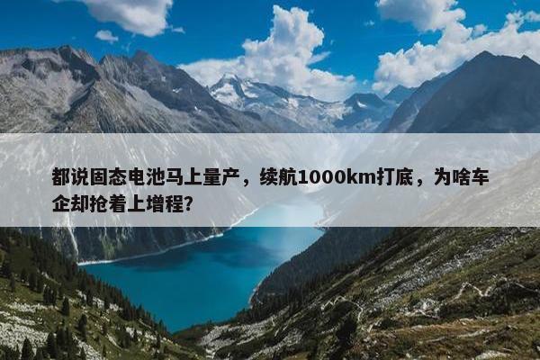 都说固态电池马上量产，续航1000km打底，为啥车企却抢着上增程？