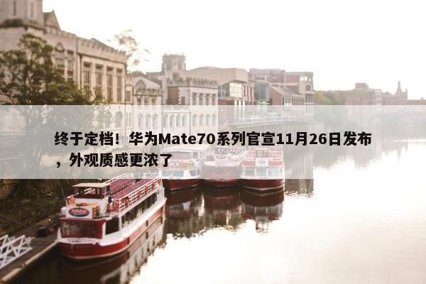 终于定档！华为Mate70系列官宣11月26日发布，外观质感更浓了