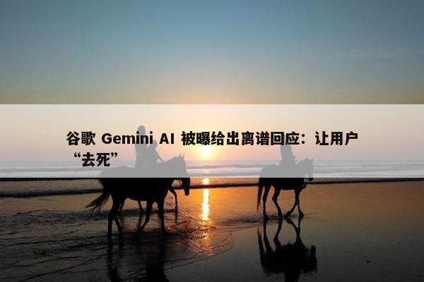 谷歌 Gemini AI 被曝给出离谱回应：让用户“去死”