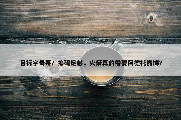 目标字母哥？筹码足够，火箭真的需要阿德托昆博？