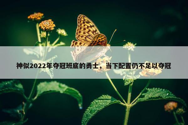 神似2022年夺冠班底的勇士，当下配置仍不足以夺冠