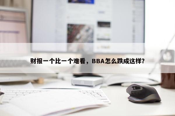 财报一个比一个难看，BBA怎么跌成这样？