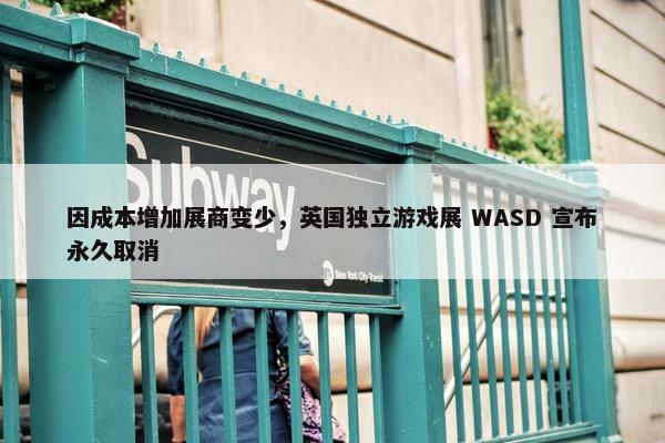 因成本增加展商变少，英国独立游戏展 WASD 宣布永久取消