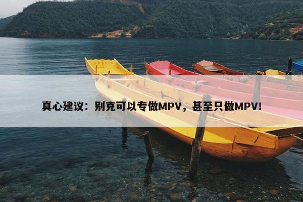 真心建议：别克可以专做MPV，甚至只做MPV！