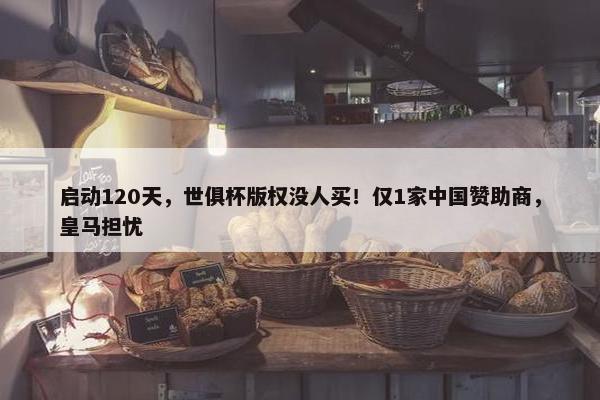 启动120天，世俱杯版权没人买！仅1家中国赞助商，皇马担忧