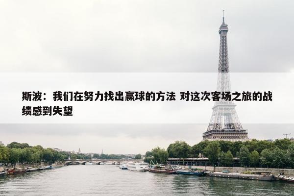 斯波：我们在努力找出赢球的方法 对这次客场之旅的战绩感到失望