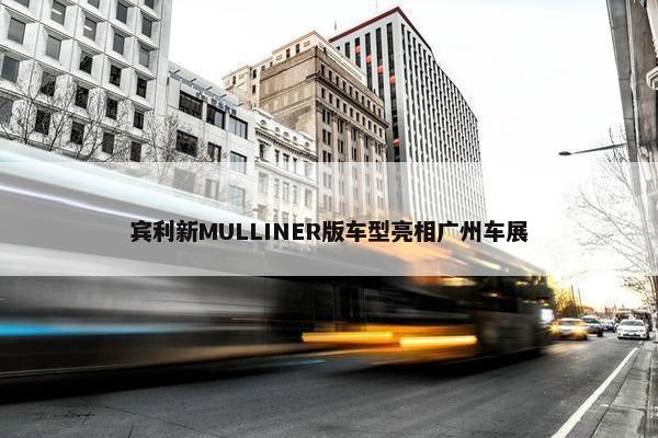 宾利新MULLINER版车型亮相广州车展