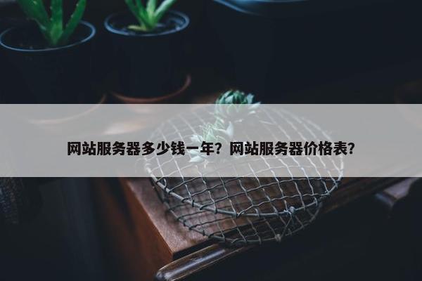 网站服务器多少钱一年？网站服务器价格表？