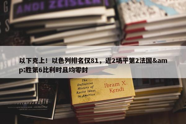 以下克上！以色列排名仅81，近2场平第2法国&胜第6比利时且均零封