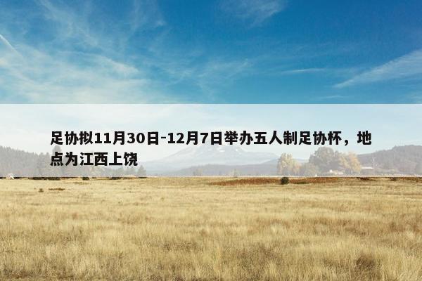 足协拟11月30日-12月7日举办五人制足协杯，地点为江西上饶