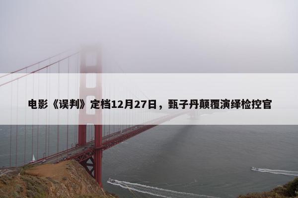 电影《误判》定档12月27日，甄子丹颠覆演绎检控官