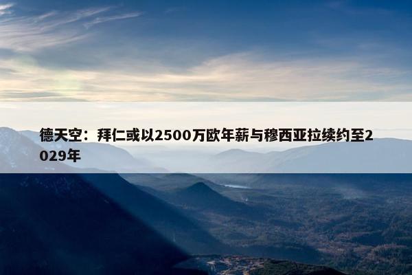 德天空：拜仁或以2500万欧年薪与穆西亚拉续约至2029年