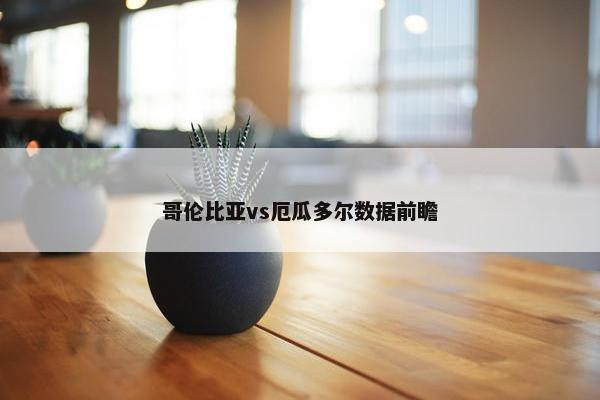 哥伦比亚vs厄瓜多尔数据前瞻