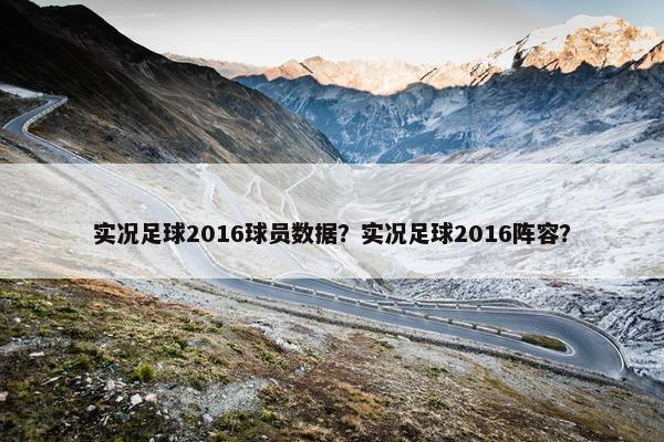 实况足球2016球员数据？实况足球2016阵容？