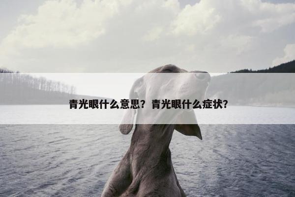 青光眼什么意思？青光眼什么症状？