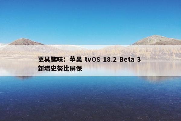 更具趣味：苹果 tvOS 18.2 Beta 3 新增史努比屏保