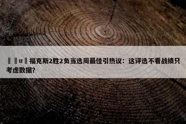 🤔福克斯2胜2负当选周最佳引热议：这评选不看战绩只考虑数据？