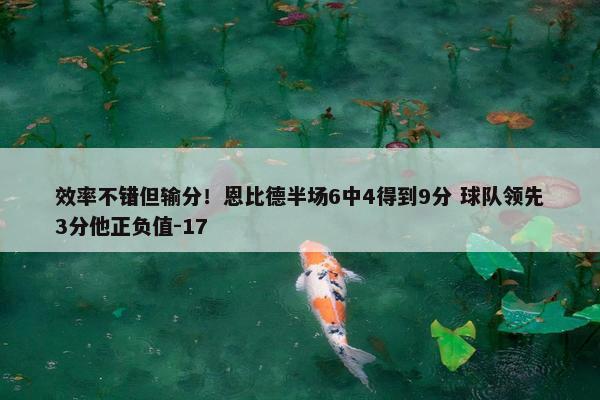 效率不错但输分！恩比德半场6中4得到9分 球队领先3分他正负值-17